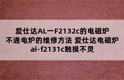 爱仕达AL一F2132c的电磁炉不通电炉的维修方法 爱仕达电磁炉ai-f2131c触摸不灵